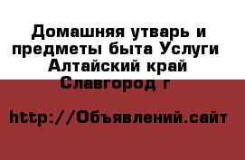 Домашняя утварь и предметы быта Услуги. Алтайский край,Славгород г.